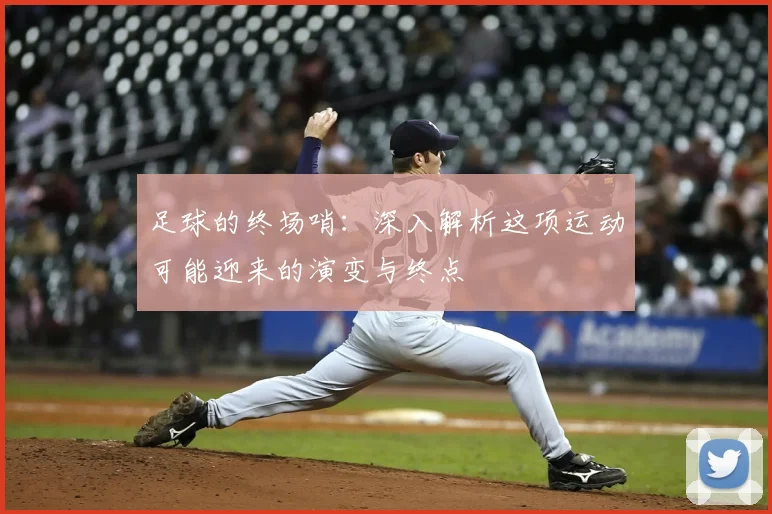 足球的终场哨：深入解析这项运动可能迎来的演变与终点