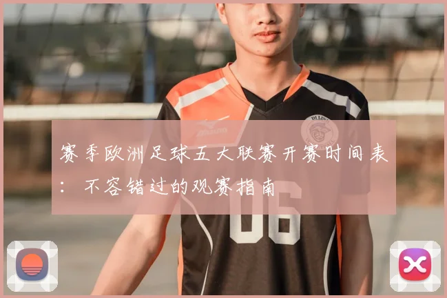 赛季欧洲足球五大联赛开赛时间表:不容错过的观赛指南