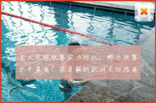 五大足球联赛实力对比：哪个联赛水平最高？深度解析欧洲足坛格局