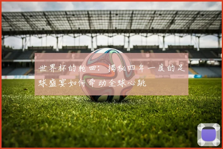 世界杯的轮回：揭秘四年一度的足球盛宴如何牵动全球心跳