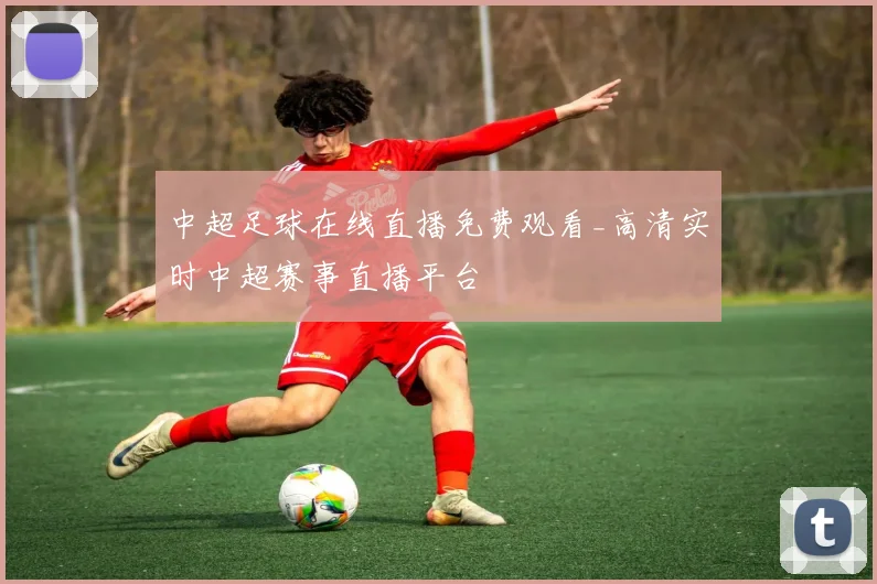 中超足球在线直播免费观看_高清实时中超赛事直播平台
