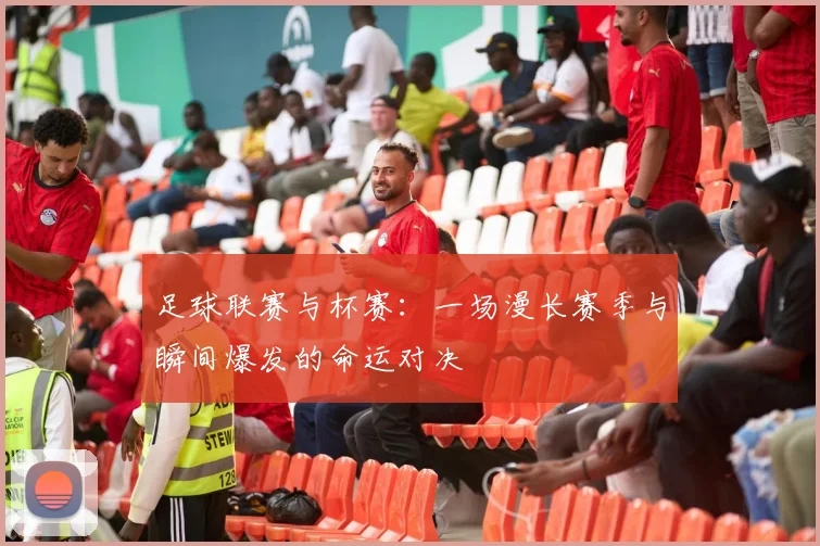 足球联赛与杯赛：一场漫长赛季与瞬间爆发的命运对决