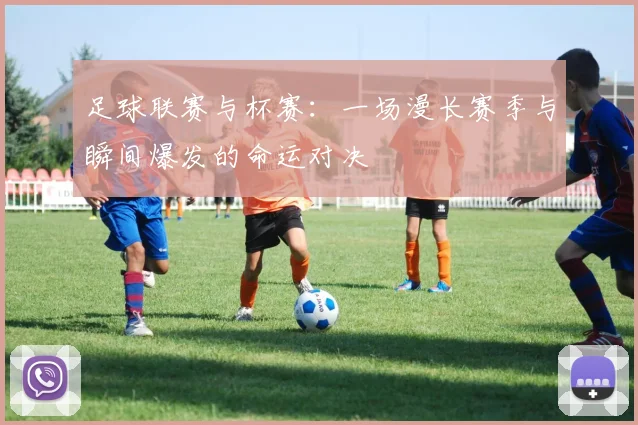 足球联赛与杯赛：一场漫长赛季与瞬间爆发的命运对决